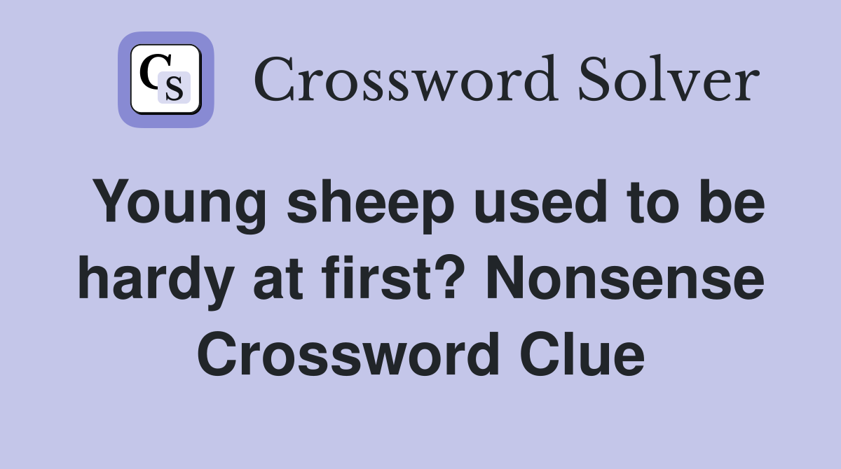 Young sheep used to be hardy at first? Nonsense Crossword Clue